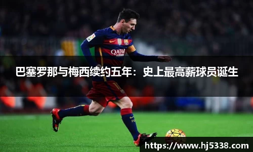 巴塞罗那与梅西续约五年：史上最高薪球员诞生