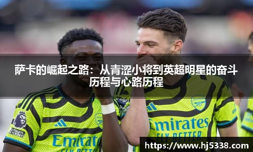 萨卡的崛起之路：从青涩小将到英超明星的奋斗历程与心路历程