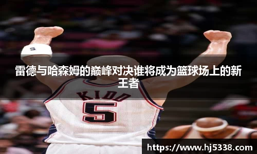雷德与哈森姆的巅峰对决谁将成为篮球场上的新王者